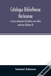 Catalogus Bibliothecae Harleianae, In Locos Communes Distributus Cum Indice Auctorum (Volume Ii)