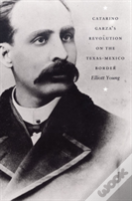 Catarino Garza'S Revolution On The Texas-Mexico Border