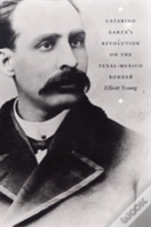 Catarino Garza'S Revolution On The Texas-Mexico Border