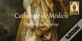 Catherine De Medicis - Portrait D'Une Reine