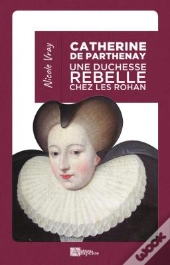 Catherine De Parthenay ; Une Duchesse Rebelle Chez Les Rohan
