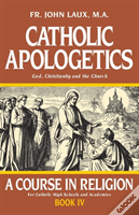 Catholic Apologetics: A Course In Religion - Book Iv