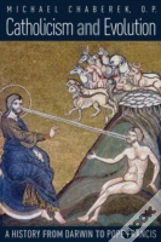Catholicism And Evolution: A History From Darwin To Pope Francis