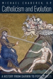 Catholicism And Evolution: A History From Darwin To Pope Francis