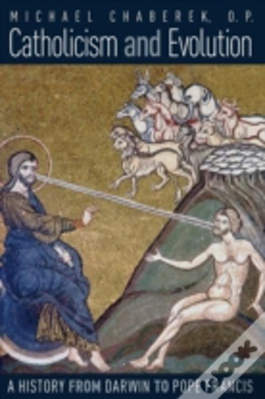Catholicism And Evolution: A History From Darwin To Pope Francis
