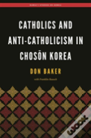 Catholics And Anti-Catholicism In Choson Korea