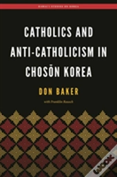 Catholics And Anti-Catholicism In Choson Korea