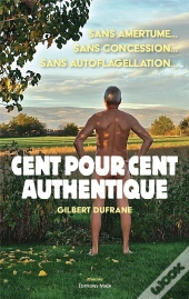 Cent Pour Cent Authentique : Sans Amertume,  Sans Concession,  Sans Auto-Flagellation