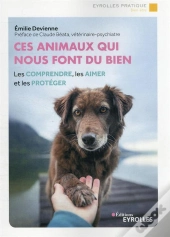 Ces Animaux Qui Nous Font Du Bien : Les Comprendre, Les Aimer Et Les Proteger