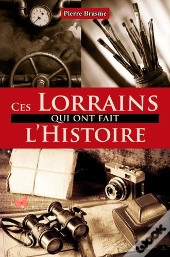 Ces Lorrains Qui Ont Fait L'Histoire