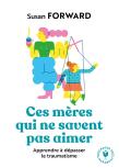 Ces Mères Qui Ne Savent Pas Aimer : Apprendre À Dépasser Le Traumatisme