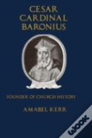 Cesar Cardinal Baronius: Founder Of Church History