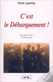 C'Est Le Debarquement ! Juin-Juillet 1944 En Normandie