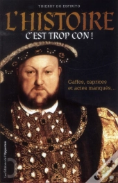 C'Est Trop Con ! Gaffes, Caprices Et Actes Manqués De L'Histoire