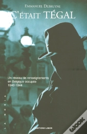 C'Était Tégal ; Un Réseau De Renseignements En Belgique Occupée 1940-1944
