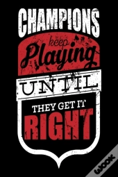 Champions Keep Playing Until They Get It Right