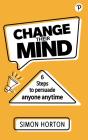 Change Their Mind: 6 Practical Steps To Persuade Anyone Anytime - Preview