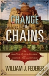 Change To Chains-The 6,000 Year Quest For Control -Volume I-Rise Of The Republic