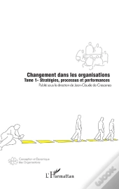 Changement Dans Les Organisations T.1 ; Strategies, Processus Et Performances