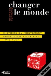 Changer Le Monde : Histoire Du Mouvement Communiste Libertaire 1945-1997