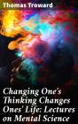 Changing One'S Thinking Changes Ones' Life: Lectures On Mental Science - Preview