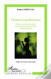 Chanson Et Performance ; Mise En Scène Du Corps Dans La Chanson Française Et Francophone