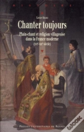 Chanter Toujours ; Plain-Chant Et Religion Villageoise Dans La France Moderne (Xvi-Xix Siècle)