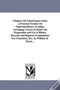 Capa do artigo Chapters On School Supervision; A Practical Treatise On Superintendence; Grading; Arranging Courses Of Study; The Preparation And Use Of Blanks, Records, And Reports; Examinations For Promotion, Etc.,