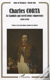 Charles Corta ; Le Landais Qui Servit Deux Empereurs (1805-1870)