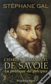 Charles-Emmanuel De Savoie ; La Politique Du Précipice