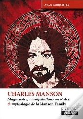 Charles Manson - Magie Noire, Manipulations Mentales Et Mythologie De La Manson