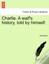 Charlie. A Waif'S History, Told By Himself.