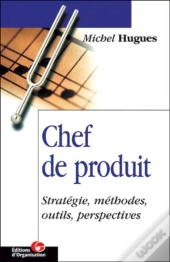 Chef De Produit : Stratégie, Méthodes, Outils, Perspectives