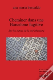 Cheminer Dans Une Barcelone Fugitive : Sur Les Traces De La Cité Libertaire