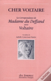 Cher Voltaire ; La Correspondance De Madame Du Deffand Avec Voltaire
