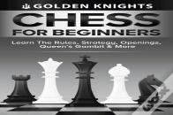 Chess For Beginners - Learn The Rules, Strategy, Openings, Queen'S Gambit And More (Chess Mastery For Beginners Book 1)