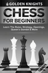 Chess For Beginners - Learn The Rules, Strategy, Openings, Queen'S Gambit And More (Chess Mastery For Beginners Book 1)