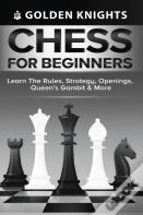 Chess For Beginners - Learn The Rules, Strategy, Openings, Queen'S Gambit & More (Chess Mastery For Beginners Book 1)