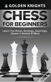 Chess For Beginners - Learn The Rules, Strategy, Openings, Queen'S Gambit & More (Chess Mastery For Beginners Book 1)