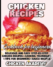Capa do artigo Chicken Recipes Cookbook For Beginners - Delicious And Easy Step-By-Step Chicken Recipes + Cooking Techniques + Tips For Beginners + Sauce + Cocking Methods + Tips And Tricks
