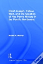 Chief Joseph, Yellow Wolf And The Creation Of Nez Perce History In The Pacific Northwest