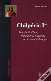 Chilperic Ier ; Le Roi Assassiné Deux Fois