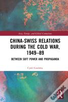 China-Swiss Relations During The Cold War, 1949â€“1989