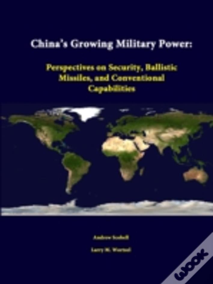 China'S Growing Military Power: Perspectives On Security, Ballistic Missiles, And Conventional Capabilities