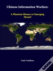 Chinese Information Warfare: A Phantom Menace Or Emerging Threat?