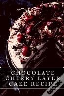 Chocolate Cherry Layer Cake Recipe