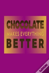 Chocolate Makes Everything Better