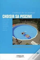 Choisir Sa Piscine ; Modèles Types, Installation, Équipements, Accessoires, Sécurité, Entretien