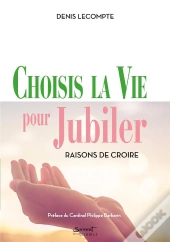 Choisis La Vie Pour Jubiler : Raisons De Croire