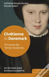 Chrétienne De Danemark : Princesse Des Temps Modernes